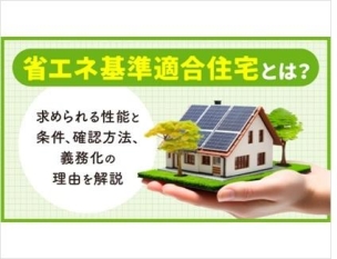 【省エネ住宅】高断熱・高気密に作られたエネルギー消費量を抑える性能を備えた住宅。新築住宅は省エネ基準適合が義務化され、さらに2030年までにはZEH水準の基準が引き上げられます。